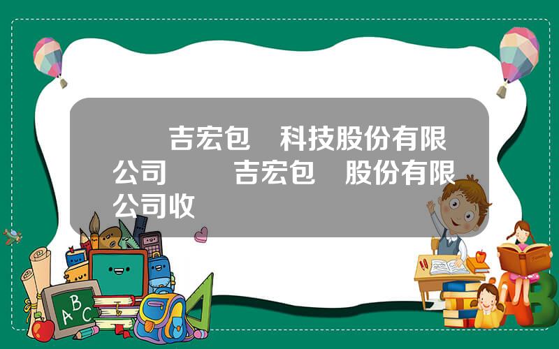 廈門吉宏包裝科技股份有限公司 廈門吉宏包裝股份有限公司收購